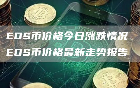 EOS最新价格实时更新，掌握最新市场动态！